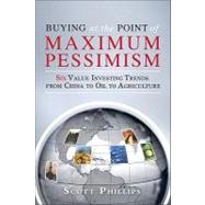 Buying at the Point of Maximum Pessimism : Six Value Investing Trends from China to Oil to Agriculture by Phillips, Scott; Templeton, Lauren, 9780137038497