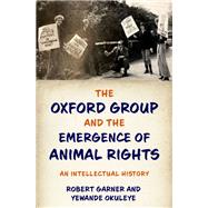 The Oxford Group and the Emergence of Animal Rights An Intellectual History by Garner, Robert; Okuleye, Yewande, 9780197508497