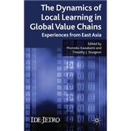 The Dynamics of Local Learning in Global Value Chains Experiences from East Asia by Kawakami, Momoko; Sturgeon, Timothy, 9780230238497