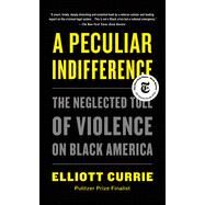 A Peculiar Indifference: The Neglected Toll of Violence on Black America by Currie, Elliott, 9781250798497