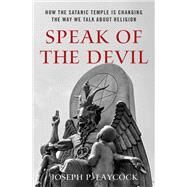 Speak of the Devil How The Satanic Temple is Changing the Way We Talk about Religion by Laycock, Joseph P., 9780190948498