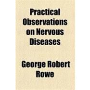 Practical Observations on Nervous Diseases by Rowe, George Robert, 9780217518499