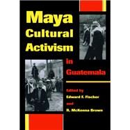 Maya Cultural Activism in Guatemala by Fischer, Edward F.; Brown, R. McKenna, 9780292708501