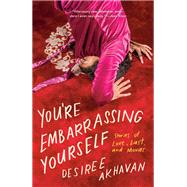 You're Embarrassing Yourself Stories of Love, Lust, and Movies by Akhavan, Desiree, 9780399588501