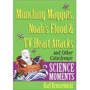 Munching Maggots, Noah's Flood and TV Heart Attacks : And Other Cataclysmic Science Moments by Karl Kruszelnicki, 9780471378501