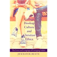 College Hookup Culture and Christian Ethics The Lives and Longings of Emerging Adults by Beste, Jennifer, 9780190268503