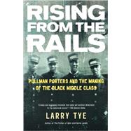 Rising from the Rails Pullman Porters and the Making of the Black Middle Class by Tye, Larry, 9780805078503