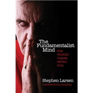 The Fundamentalist Mind How Polarized Thinking Imperils Us All by Larsen, Stephen; Cousineau, Phil, 9780835608503