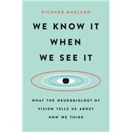 We Know It When We See It What the Neurobiology of Vision Tells Us About How We Think by Masland, Richard, 9781541618503