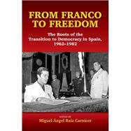 From Franco to Freedom The Roots of the Transition to Democracy in Spain, 1962-1982 by Carnicer, Miguel Angel Ruiz, 9781845198503