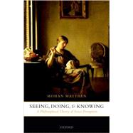 Seeing, Doing, and Knowing A Philosophical Theory of Sense Perception by Matthen, Mohan, 9780199268504