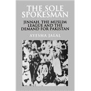 The Sole Spokesman: Jinnah, the Muslim League and the Demand for Pakistan by Ayesha Jalal, 9780521458504