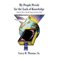 My People Perish for the Lack of Knowledge: Study to Shew Thyself Approved Unto God by Thomas, Larry, Sr., 9781440178504