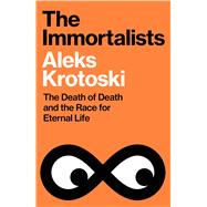 The Immortalists The Death of Death and the Race for Eternal Life by Krotoski, Aleks, 9781847928504