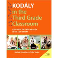 Kodly in the Third Grade Classroom Developing the Creative Brain in the 21st Century by Houlahan, Micheal; Tacka, Philip, 9780190248505