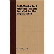 Field-Marshal Lord Kitchener : His Life and Work for the Empire; Vol III by Grew, Edwin Sharpe, 9781409718505
