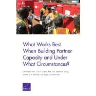 What Works Best When Building Partner Capacity and Under What Circumstances? by Paul, Christopher; Clarke, Colin P.; Grill, Beth; Young, Stephanie; Moroney, Jennifer D.P.; Hogler, Joe; Leah, Christine, 9780833078506