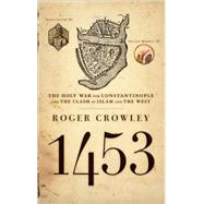 1453 The Holy War for Constantinople and the Clash of Islam and the West by Crowley, Roger, 9781401308506