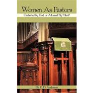 Women As Pastors : Ordained by God or Allowed by Man? by Anderson, R. D., 9781440158506
