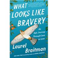 What Looks Like Bravery An Epic Journey Through Loss to Love by Braitman, Laurel, 9781501158506