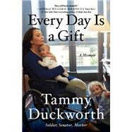 Every Day Is a Gift A Memoir by Duckworth, Tammy, 9781538718506