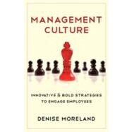 Management Culture : Innovative and Bold Strategies to Engage Employees by Moreland, Denise, 9781937928506
