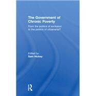 The Government of Chronic Poverty: From the politics of exclusion to the politics of citizenship? by Hickey; Sam, 9780415598507