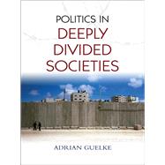 Politics in Deeply Divided Societies by Guelke, Adrian, 9780745648507