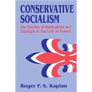 Conservative Socialism: The Decline of Radicalism and the Triumph of the Left in France by Kaplan,Roger F. S., 9781138508507