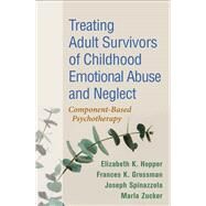 Treating Adult Survivors of Childhood Emotional Abuse and Neglect Component-Based Psychotherapy by Hopper, Elizabeth K.; Grossman, Frances K.; Spinazzola, Joseph; Zucker, Marla; van der Kolk, Bessel A.; Courtois, Christine A., 9781462548507