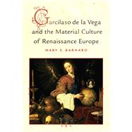Garcilaso de la Vega and the Material Culture of Renaissance Europe by Mary E Barnard, 9781442668508