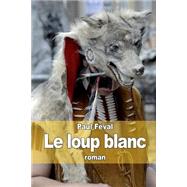 Le Loup Blanc by Feval, Paul, 9781503288508