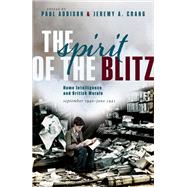 The Spirit of the Blitz Home Intelligence and British Morale, September 1940 - June 1941 by Addison, Paul; Crang, Jeremy A., 9780198848509