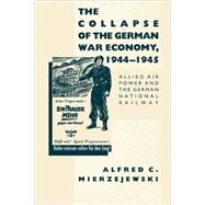 The Collapse of the German War Economy, 1944-1945 by Mierzejewski, Alfred C., 9780807858509