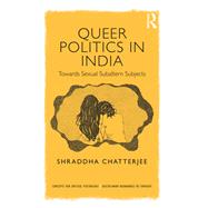 Queer Politics in India: Towards Sexual Subaltern Subjects by Shraddha Chatterjee, 9781315178509