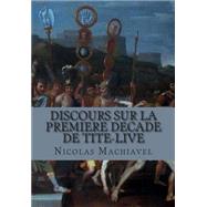 Discours Sur La Premiere Decade De Tite-live by Machiavel, M. Nicolas, 9781505568509