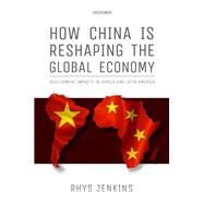 How China is Reshaping the Global Economy Development Impacts in Africa and Latin America by Jenkins, Rhys, 9780198738510