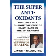 The Super Antioxidants: Why They Will Change the Face of Healthcare in the 21st Century by Balch, James F., M.D., 9780871318510