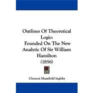 Outlines of Theoretical Logic : Founded on the New Analytic of Sir William Hamilton (1856) by Ingleby, Clement Mansfield, 9781104268510
