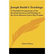 Joseph Smith's Teachings : A Classified Arrangement of the Doctrinal Sermons and Writings of the Great Mormon Latter Day Prophet by Parry, Edwin F., 9781417968510
