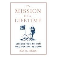 The Mission of a Lifetime Lessons from the Men Who Went to the Moon by Hero, Basil, 9781538748510