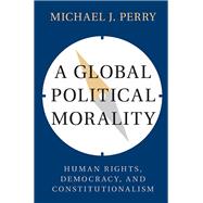 A Global Political Morality by Perry, Michael J., 9781107158511