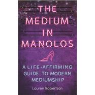 The Medium in Manolos A Life-Affirming Guide to Modern Mediumship by Robertson, Lauren, 9781781808511