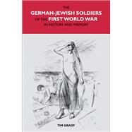 The German-Jewish Soldiers of the First World War in History and Memory by Grady, Tim, 9781846318511