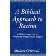 A Biblical Approach to Racism: A Bible - Based Look at America's Oldest Social Plague by CROMWELL MICHAEL, 9780738808512