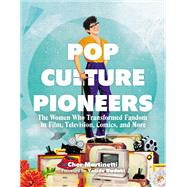 Pop Culture Pioneers The Women Who Transformed Fandom in Film, Television, Comics, and More by Martinetti, Cher; Badaki, Yetide, 9780762498512