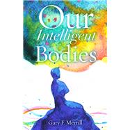 Our Intelligent Bodies by Merrill, Gary F., 9780813598512