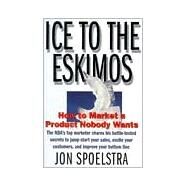 Ice to the Eskimos: How to Market a Product Nobody Wants by Spoelstra, Jon, 9780887308512