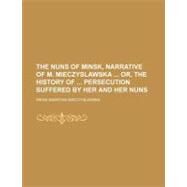 The Nuns of Minsk, Narrative of M. Mieczyslawska Or, the History of Persecution Suffered by Her and Her Nuns by Mieczyslawska, Irena Makr?na, 9781154508512