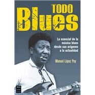 Todo blues Lo esencial de la msica blues desde sus orgenes a la actualidad by Gili, Ricard; Lpez Poy, Manuel, 9788494928512